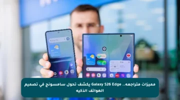 مميزات متراجعة.. Galaxy S26 Edge يكشف تحول سامسونج في تصميم الهواتف الذكية